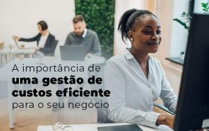 A Importancia De Uma Gestao De Custos Eficiente Para O Seu Negocio Blog Quero Montar Uma Empresa - Barros Consultores - Contabilidade em São Bernardo do Campo-SP