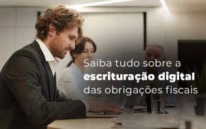Saiba Tudo Sobre A Escrituracao Digital Das Obrigacoes Fiscais Blog Quero Montar Uma Empresa - Barros Consultores - Contabilidade em São Bernardo do Campo-SP